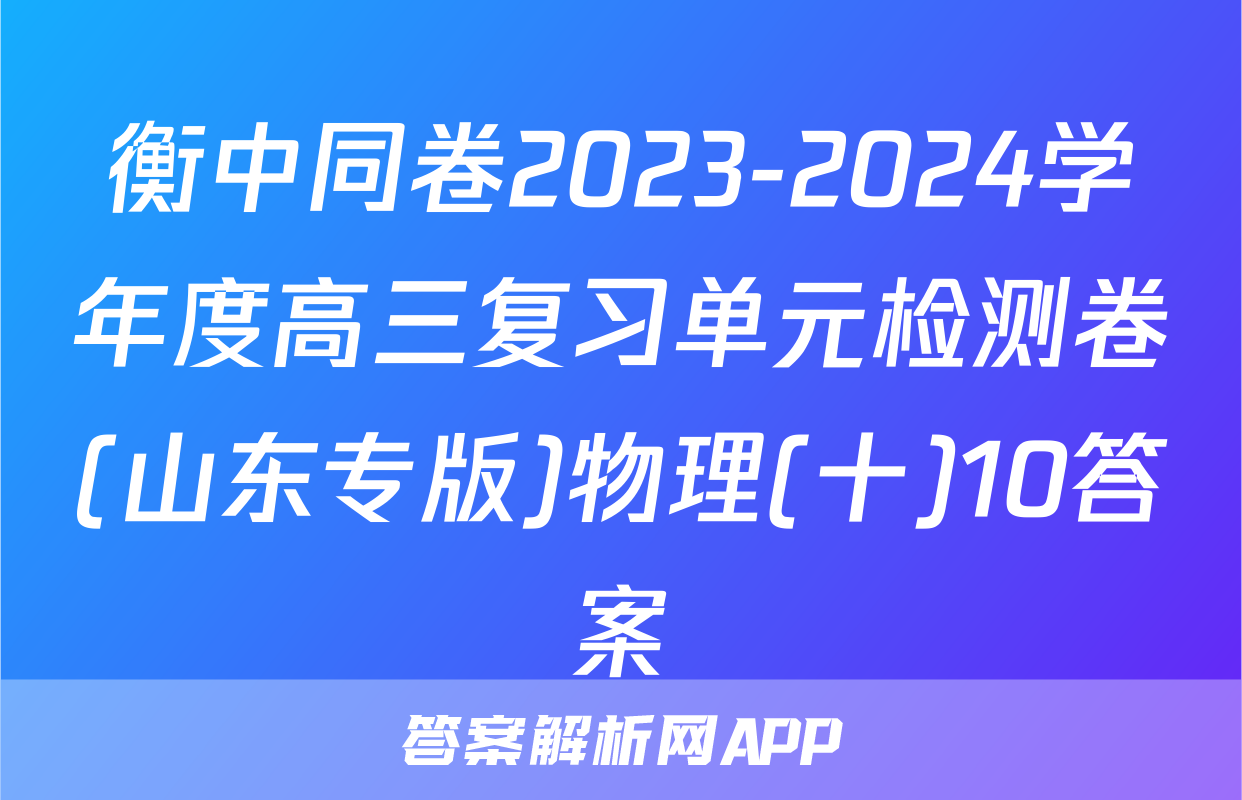 衡中同卷2023-2024学年度高三复习单元检测卷(山东专版)物理(十)10答案