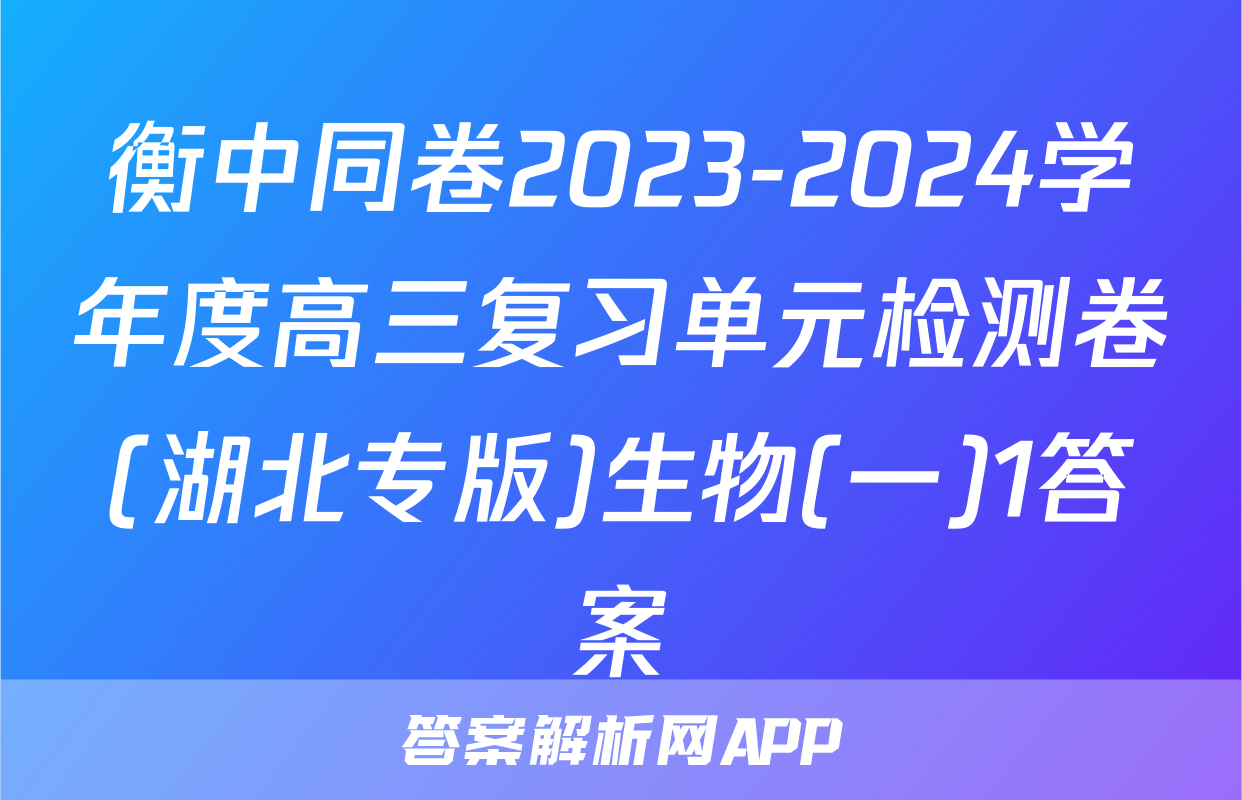 衡中同卷2023-2024学年度高三复习单元检测卷(湖北专版)生物(一)1答案