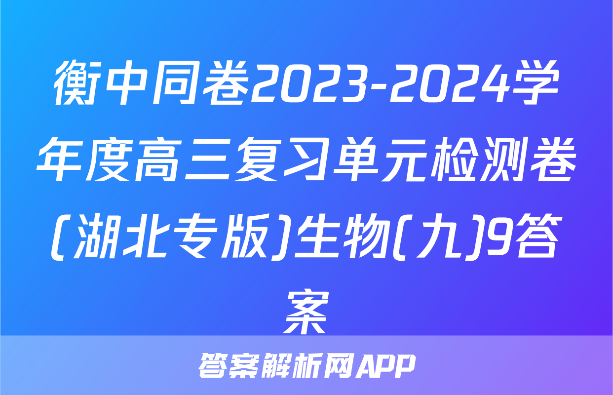 衡中同卷2023-2024学年度高三复习单元检测卷(湖北专版)生物(九)9答案