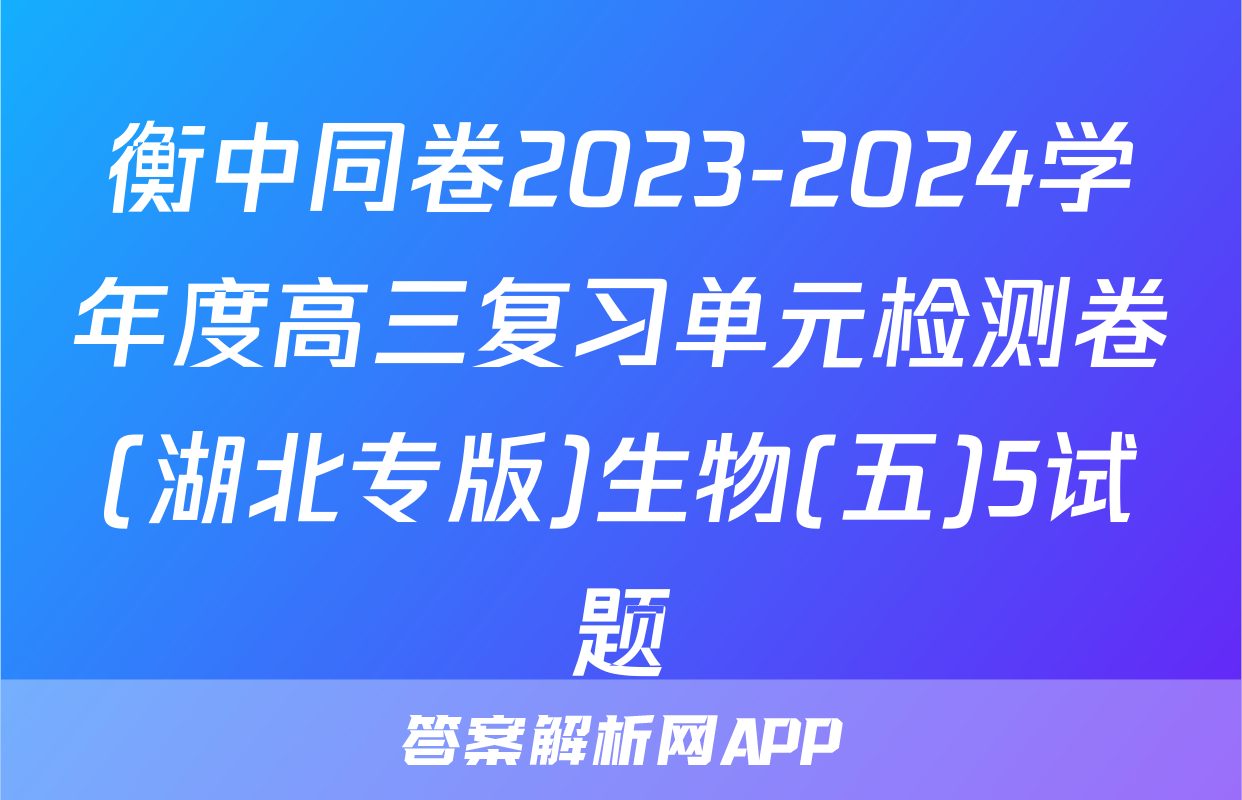 衡中同卷2023-2024学年度高三复习单元检测卷(湖北专版)生物(五)5试题