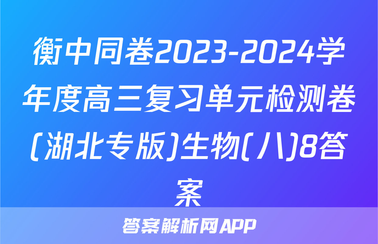 衡中同卷2023-2024学年度高三复习单元检测卷(湖北专版)生物(八)8答案