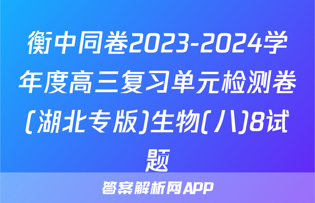 衡中同卷2023-2024学年度高三复习单元检测卷(湖北专版)生物(八)8试题