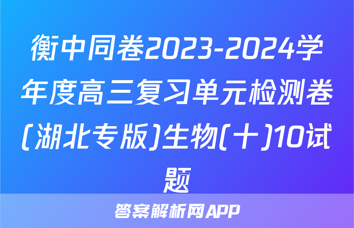 衡中同卷2023-2024学年度高三复习单元检测卷(湖北专版)生物(十)10试题