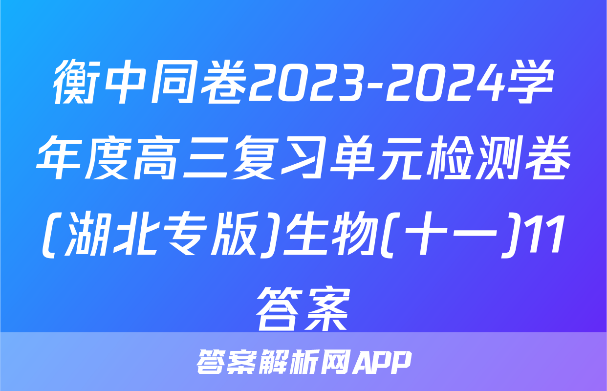 衡中同卷2023-2024学年度高三复习单元检测卷(湖北专版)生物(十一)11答案