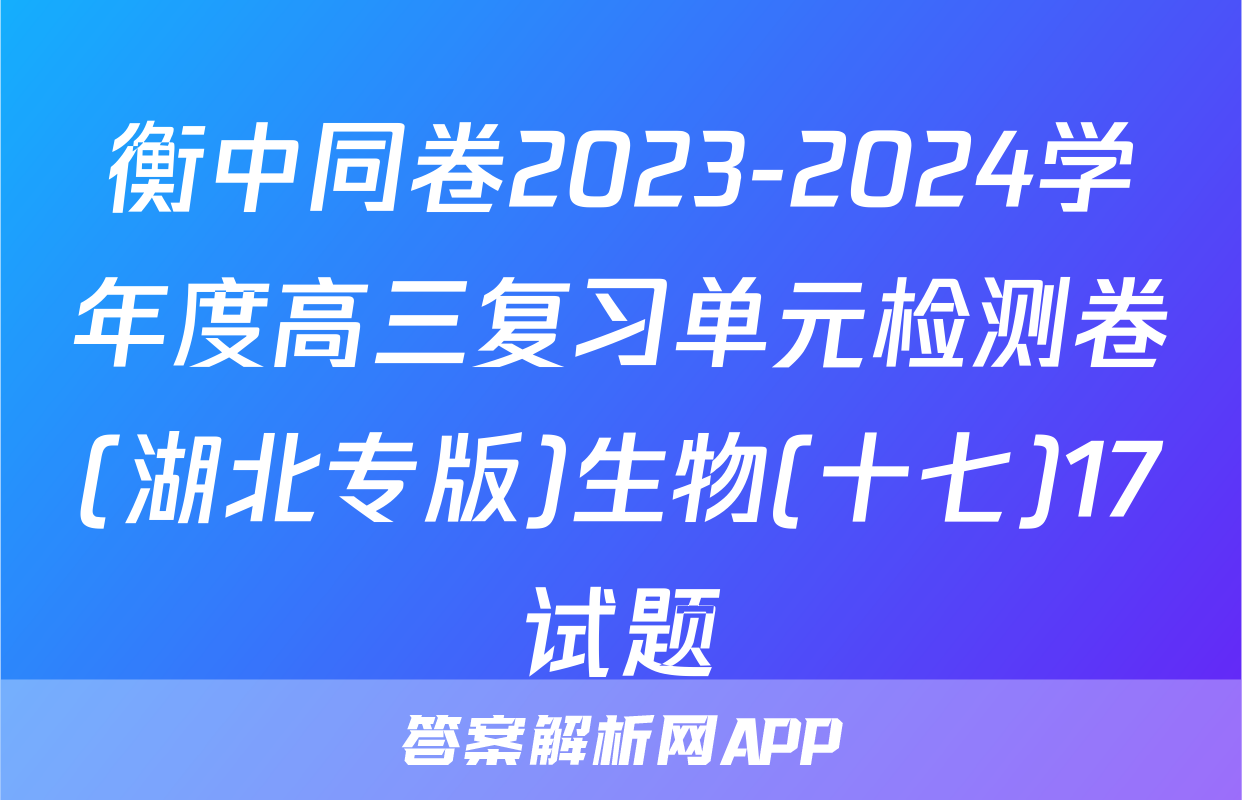 衡中同卷2023-2024学年度高三复习单元检测卷(湖北专版)生物(十七)17试题