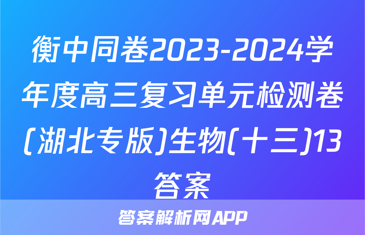衡中同卷2023-2024学年度高三复习单元检测卷(湖北专版)生物(十三)13答案