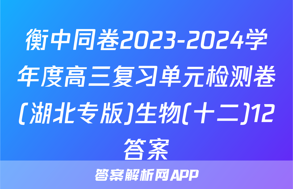 衡中同卷2023-2024学年度高三复习单元检测卷(湖北专版)生物(十二)12答案