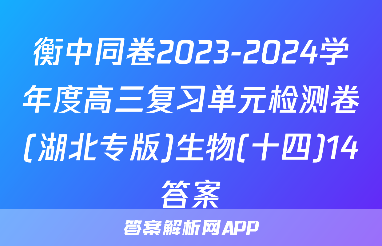 衡中同卷2023-2024学年度高三复习单元检测卷(湖北专版)生物(十四)14答案