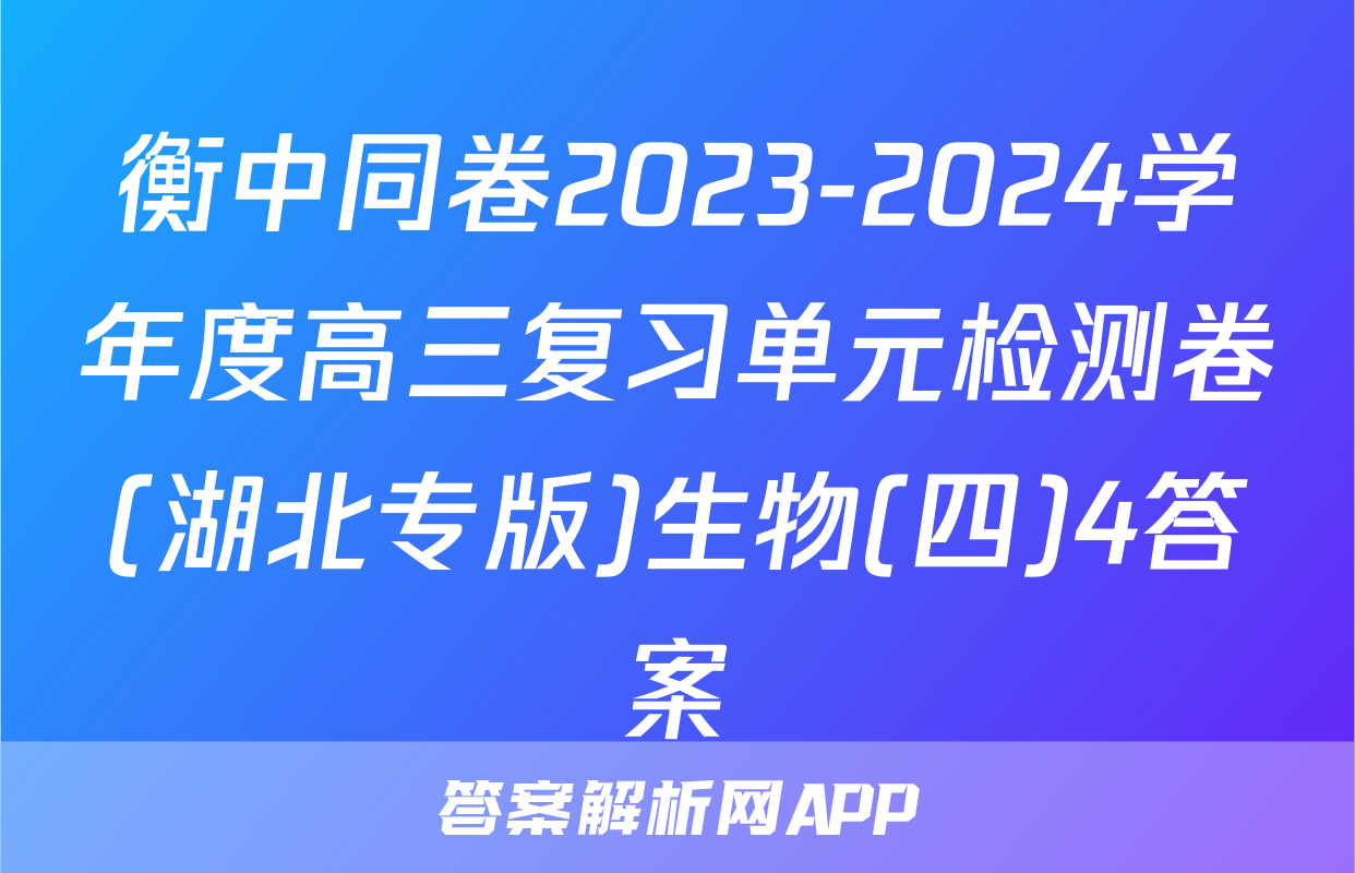 衡中同卷2023-2024学年度高三复习单元检测卷(湖北专版)生物(四)4答案