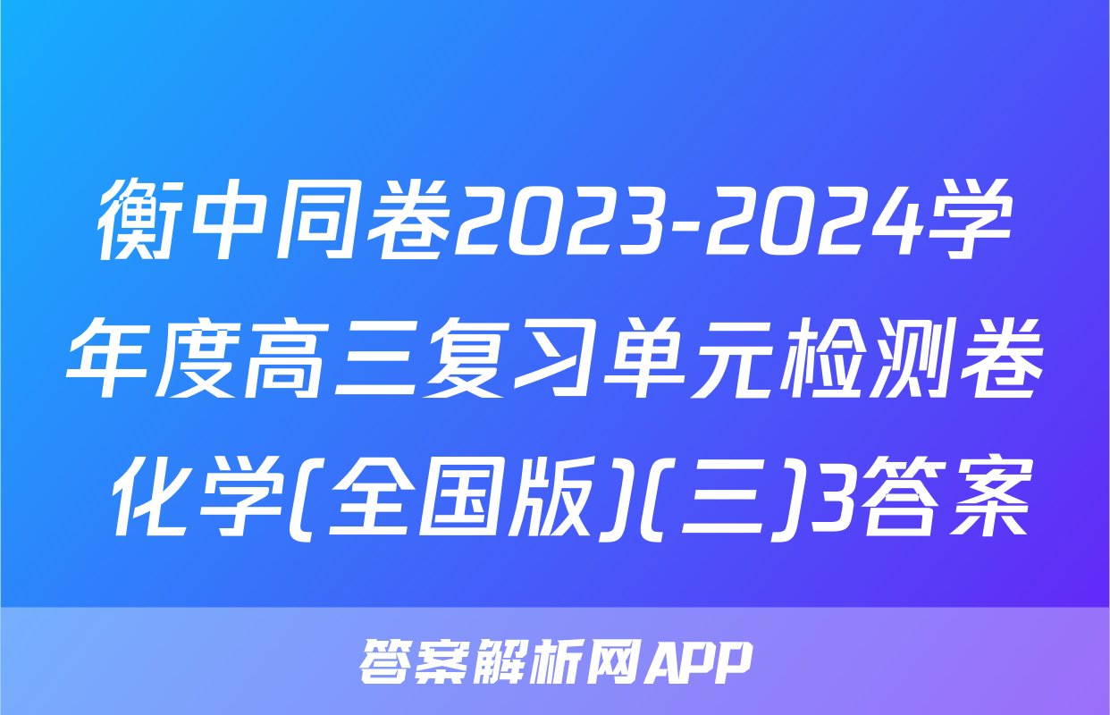 衡中同卷2023-2024学年度高三复习单元检测卷 化学(全国版)(三)3答案