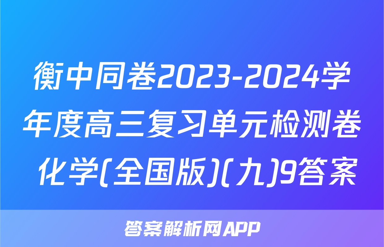 衡中同卷2023-2024学年度高三复习单元检测卷 化学(全国版)(九)9答案