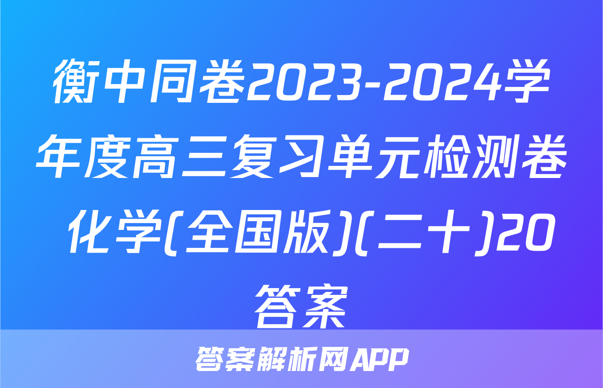 衡中同卷2023-2024学年度高三复习单元检测卷 化学(全国版)(二十)20答案