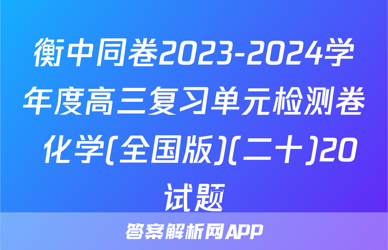 衡中同卷2023-2024学年度高三复习单元检测卷 化学(全国版)(二十)20试题