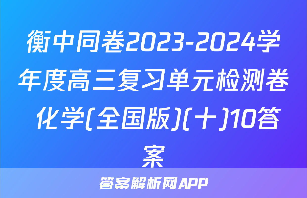 衡中同卷2023-2024学年度高三复习单元检测卷 化学(全国版)(十)10答案