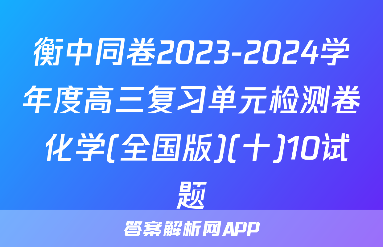 衡中同卷2023-2024学年度高三复习单元检测卷 化学(全国版)(十)10试题