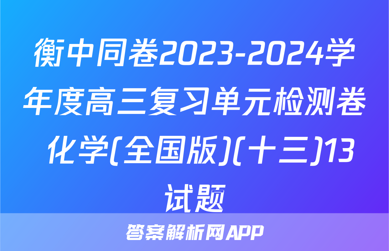 衡中同卷2023-2024学年度高三复习单元检测卷 化学(全国版)(十三)13试题