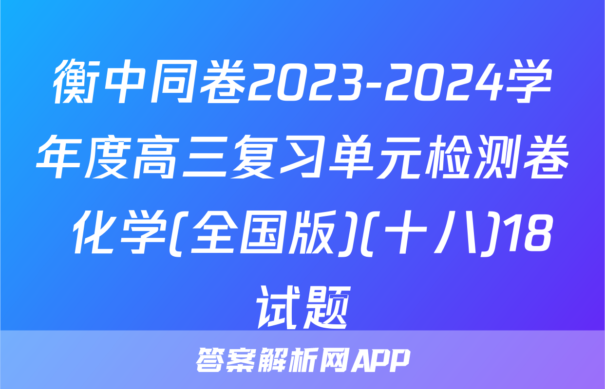 衡中同卷2023-2024学年度高三复习单元检测卷 化学(全国版)(十八)18试题