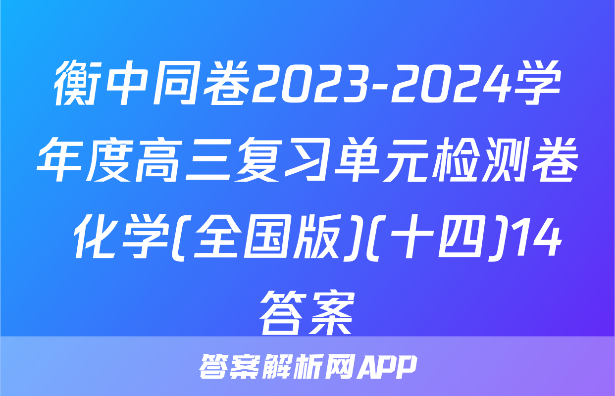 衡中同卷2023-2024学年度高三复习单元检测卷 化学(全国版)(十四)14答案