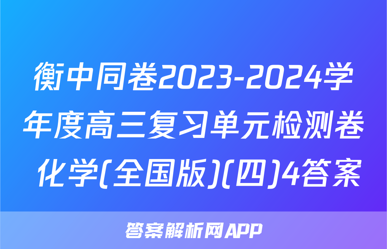衡中同卷2023-2024学年度高三复习单元检测卷 化学(全国版)(四)4答案