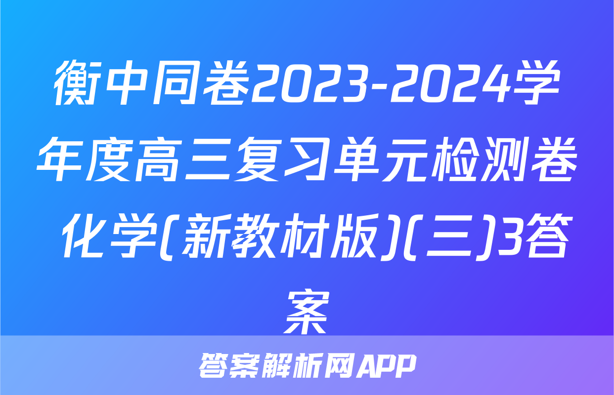 衡中同卷2023-2024学年度高三复习单元检测卷 化学(新教材版)(三)3答案