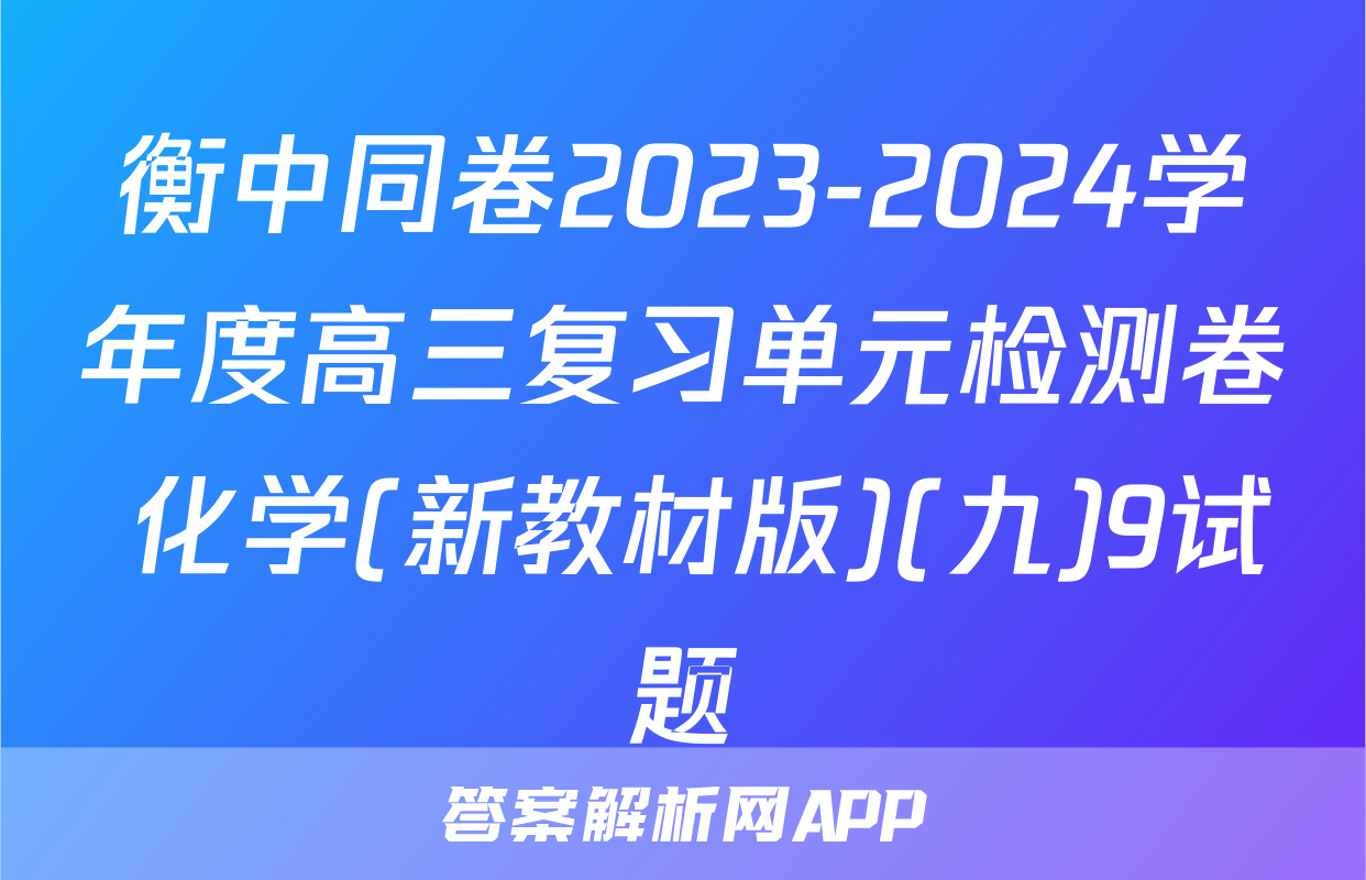 衡中同卷2023-2024学年度高三复习单元检测卷 化学(新教材版)(九)9试题