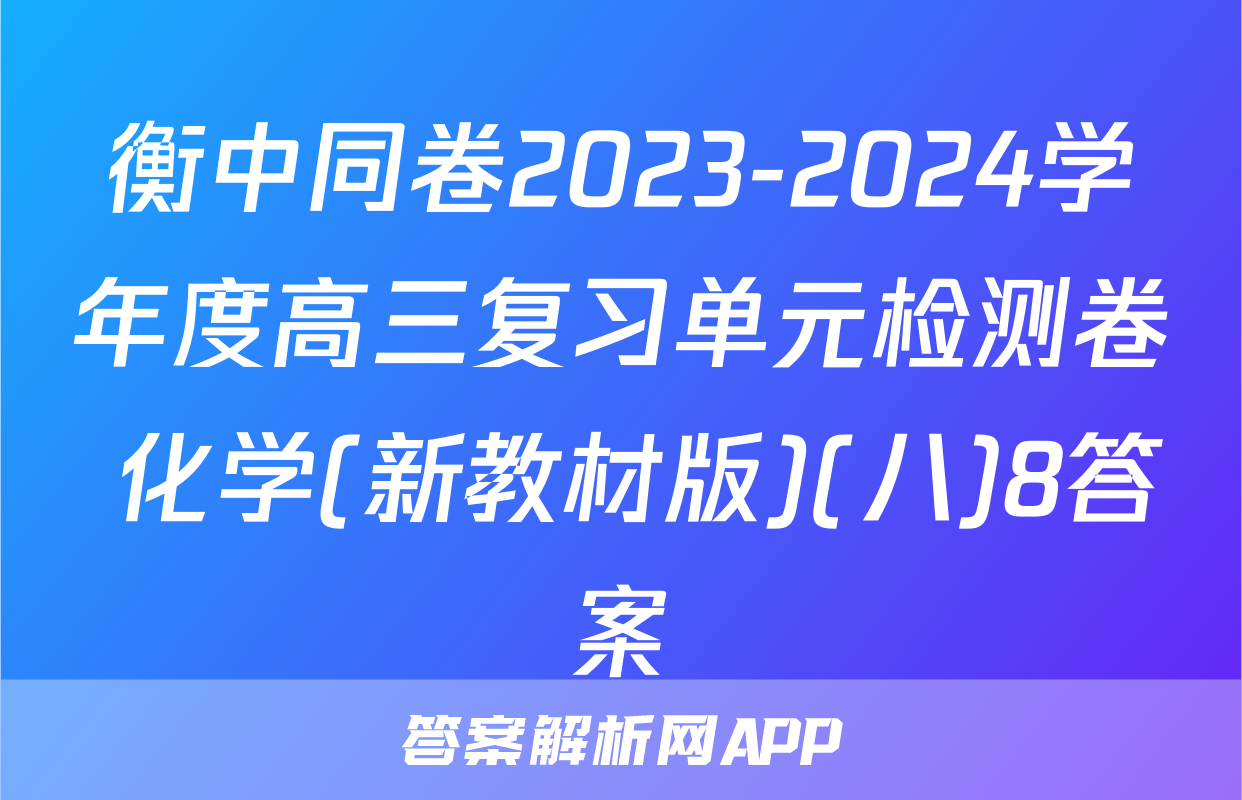 衡中同卷2023-2024学年度高三复习单元检测卷 化学(新教材版)(八)8答案