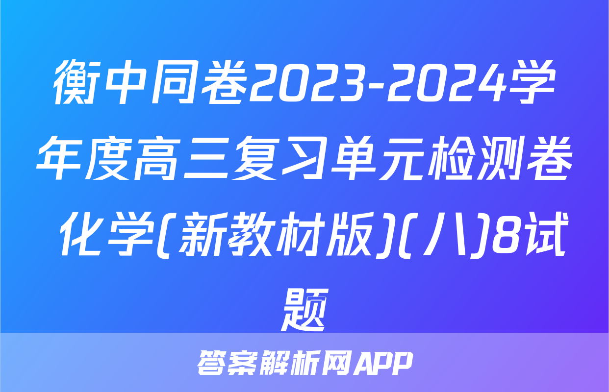 衡中同卷2023-2024学年度高三复习单元检测卷 化学(新教材版)(八)8试题