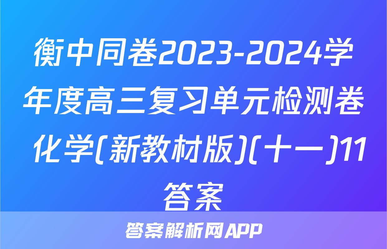 衡中同卷2023-2024学年度高三复习单元检测卷 化学(新教材版)(十一)11答案