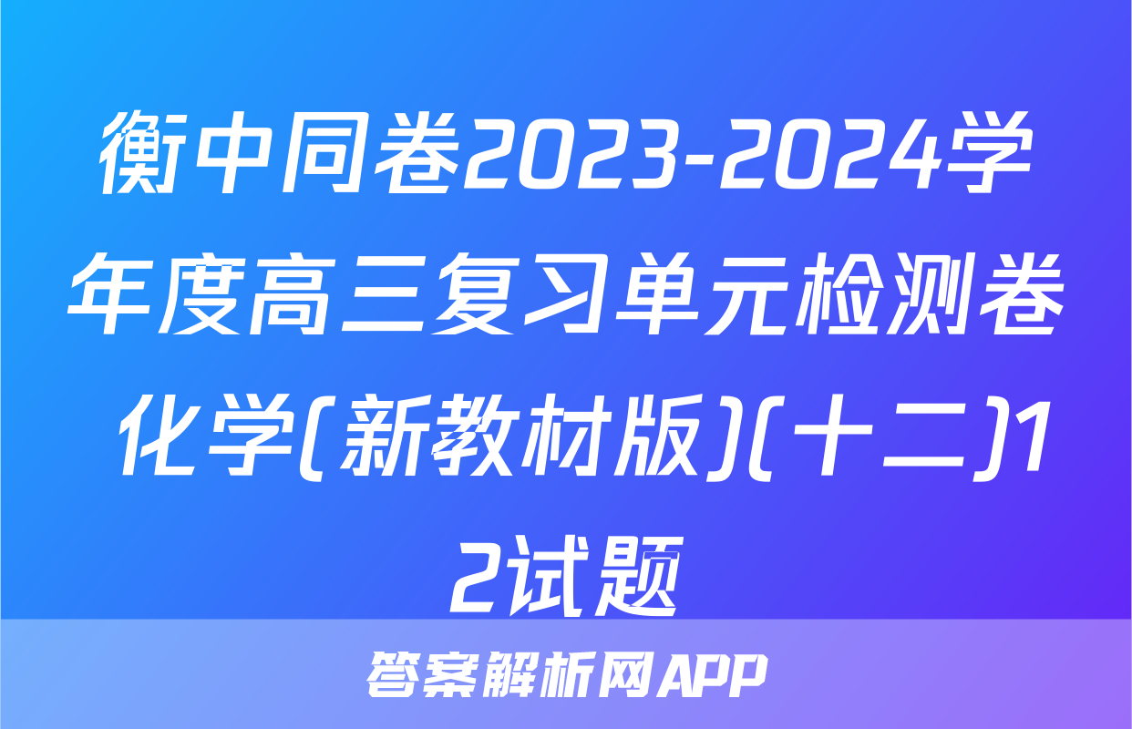 衡中同卷2023-2024学年度高三复习单元检测卷 化学(新教材版)(十二)12试题