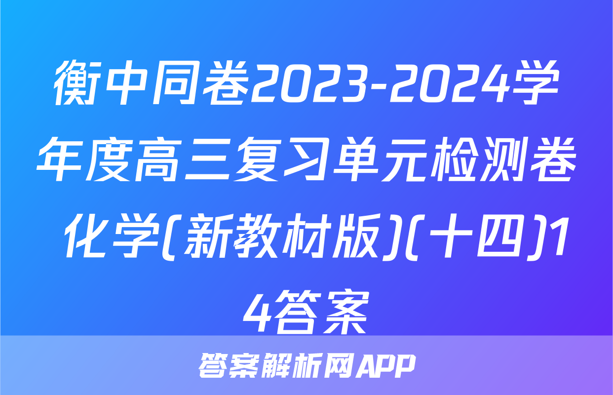 衡中同卷2023-2024学年度高三复习单元检测卷 化学(新教材版)(十四)14答案