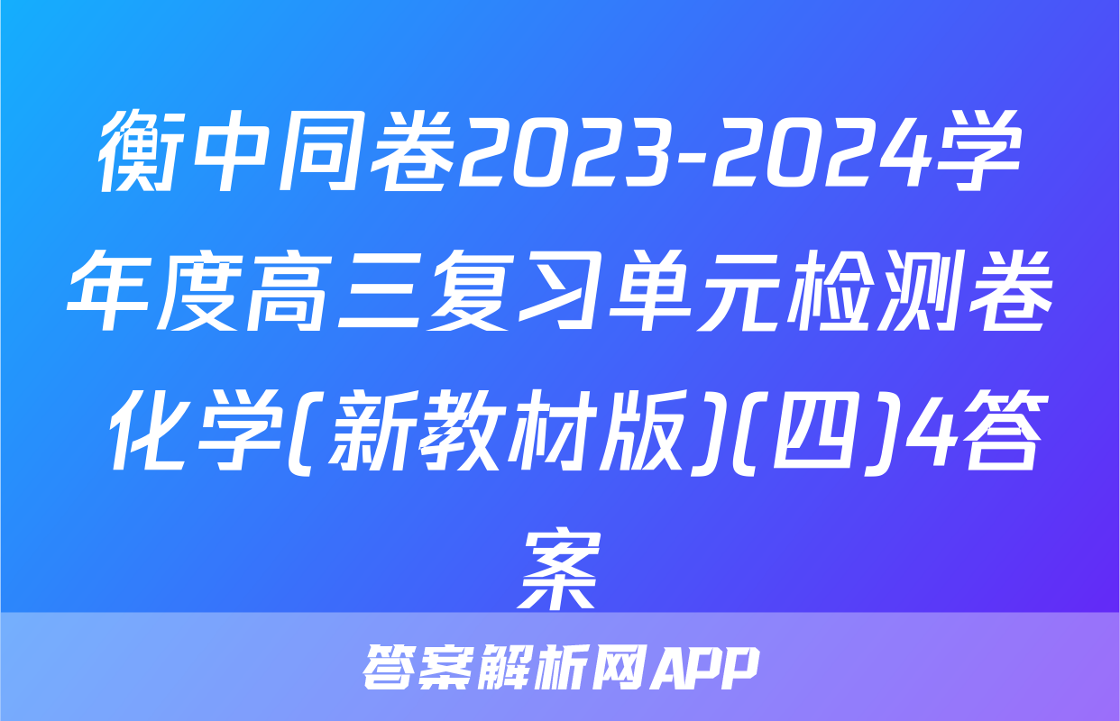 衡中同卷2023-2024学年度高三复习单元检测卷 化学(新教材版)(四)4答案