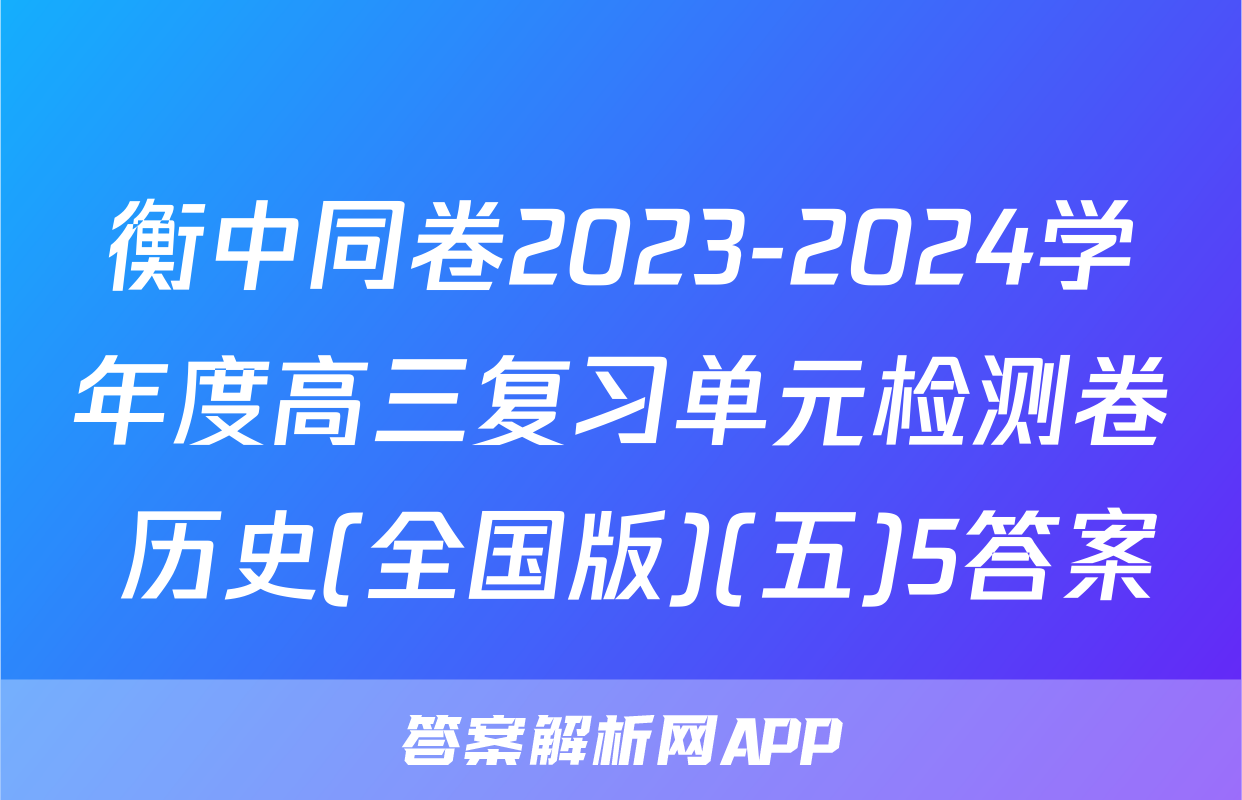 衡中同卷2023-2024学年度高三复习单元检测卷 历史(全国版)(五)5答案