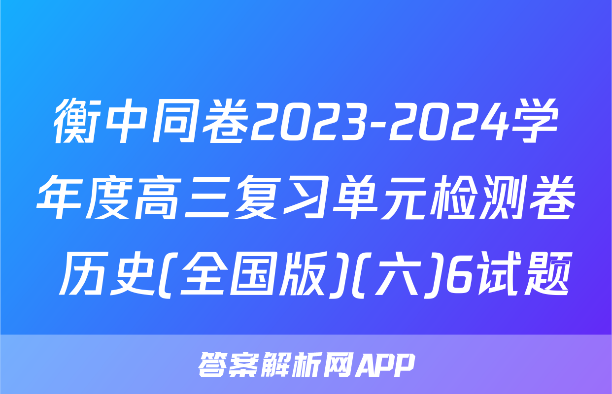 衡中同卷2023-2024学年度高三复习单元检测卷 历史(全国版)(六)6试题