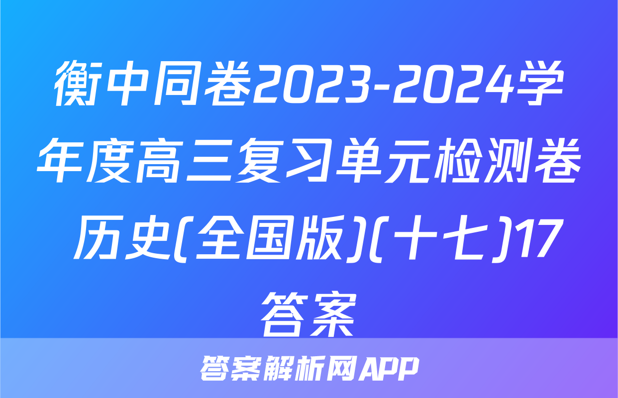 衡中同卷2023-2024学年度高三复习单元检测卷 历史(全国版)(十七)17答案