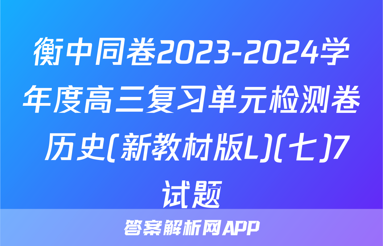 衡中同卷2023-2024学年度高三复习单元检测卷 历史(新教材版L)(七)7试题
