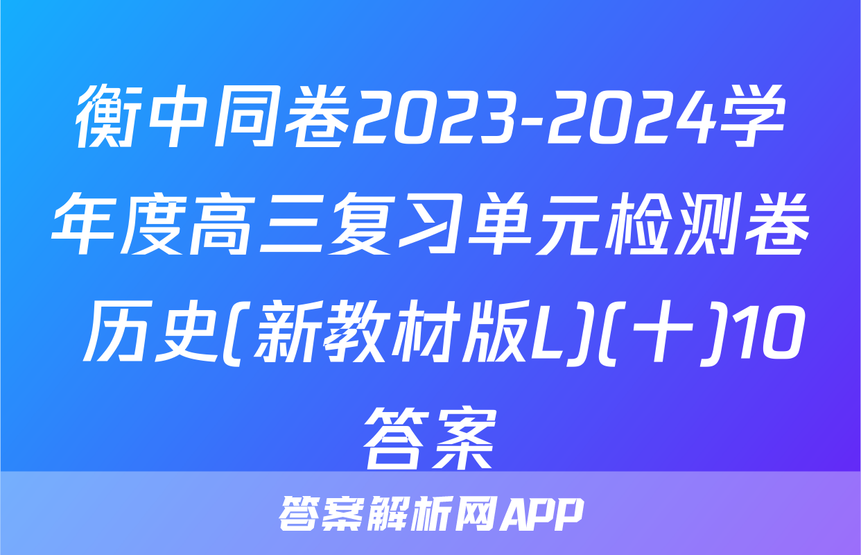 衡中同卷2023-2024学年度高三复习单元检测卷 历史(新教材版L)(十)10答案