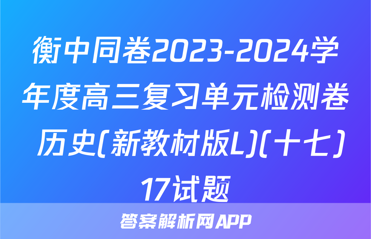 衡中同卷2023-2024学年度高三复习单元检测卷 历史(新教材版L)(十七)17试题