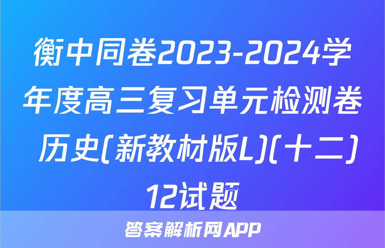衡中同卷2023-2024学年度高三复习单元检测卷 历史(新教材版L)(十二)12试题