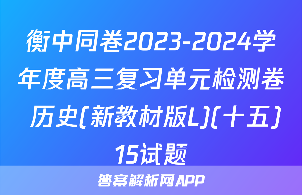 衡中同卷2023-2024学年度高三复习单元检测卷 历史(新教材版L)(十五)15试题