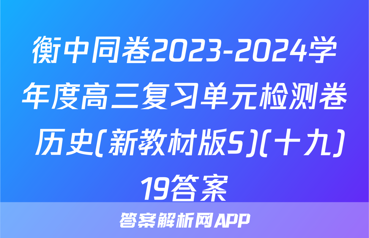 衡中同卷2023-2024学年度高三复习单元检测卷 历史(新教材版S)(十九)19答案
