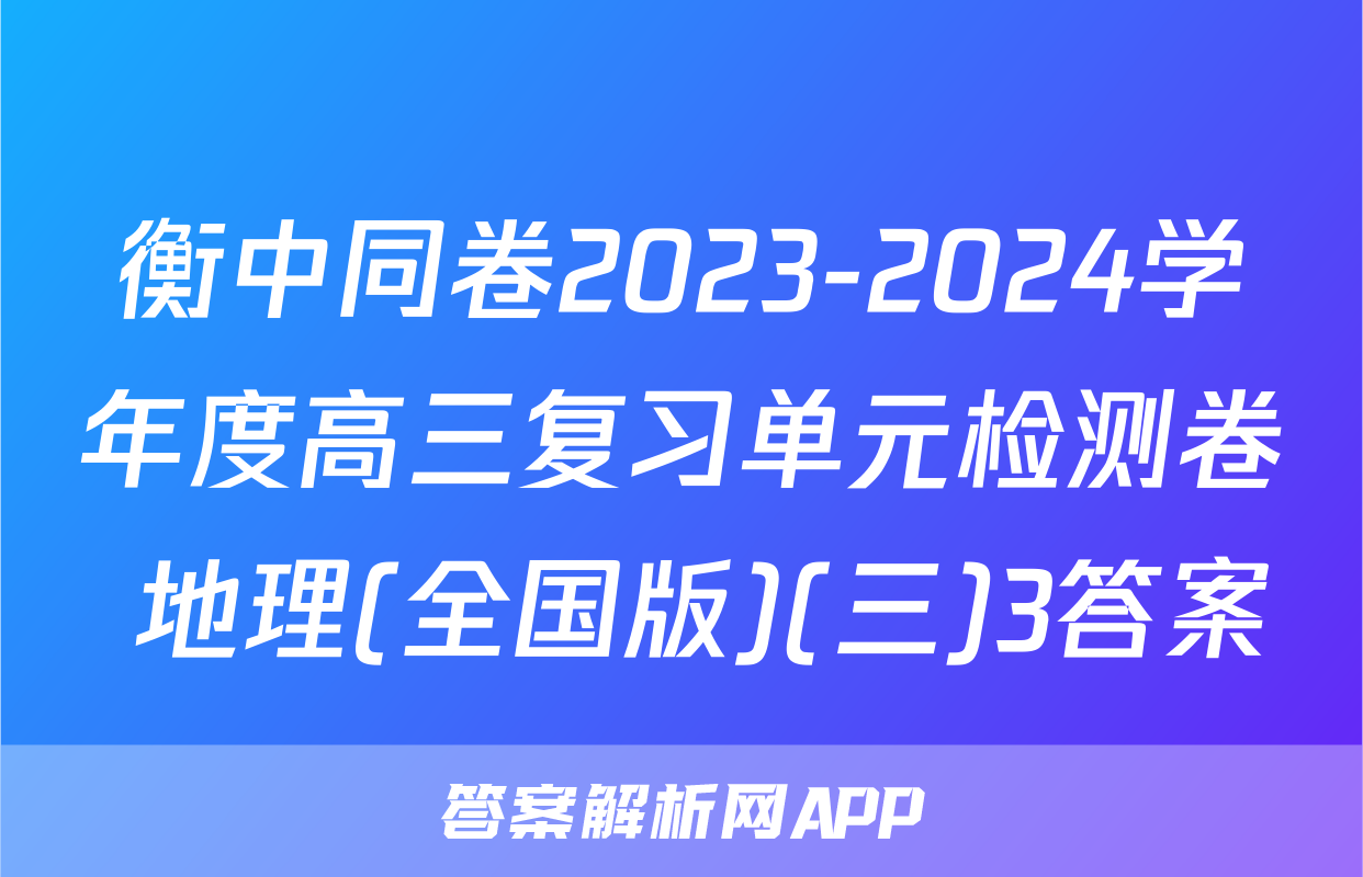 衡中同卷2023-2024学年度高三复习单元检测卷 地理(全国版)(三)3答案