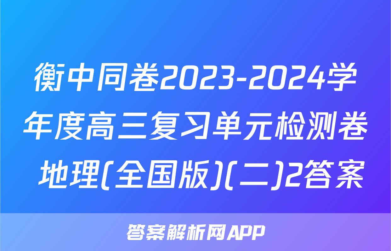 衡中同卷2023-2024学年度高三复习单元检测卷 地理(全国版)(二)2答案