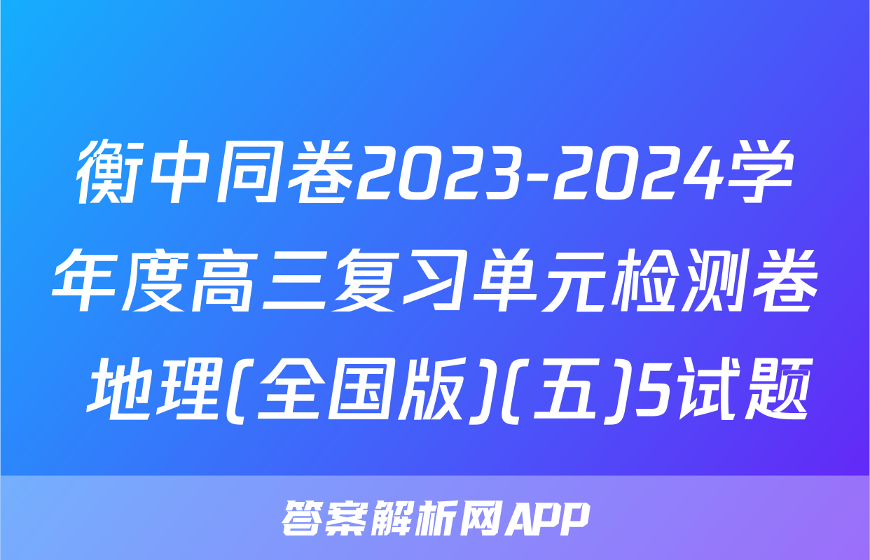 衡中同卷2023-2024学年度高三复习单元检测卷 地理(全国版)(五)5试题
