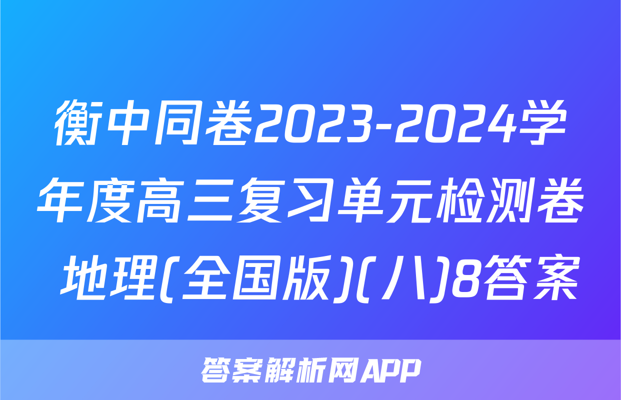 衡中同卷2023-2024学年度高三复习单元检测卷 地理(全国版)(八)8答案