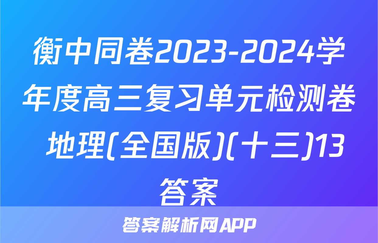 衡中同卷2023-2024学年度高三复习单元检测卷 地理(全国版)(十三)13答案
