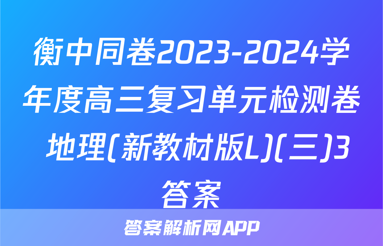 衡中同卷2023-2024学年度高三复习单元检测卷 地理(新教材版L)(三)3答案