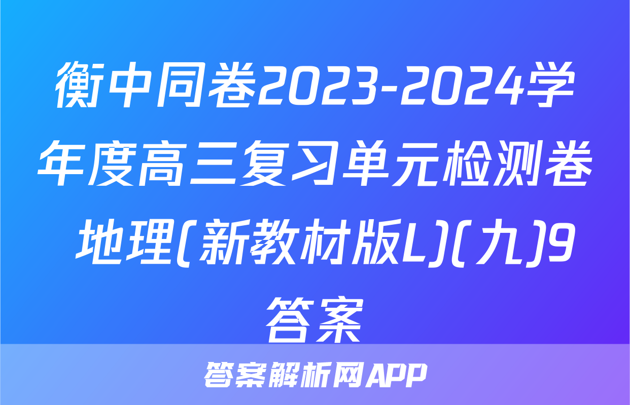 衡中同卷2023-2024学年度高三复习单元检测卷 地理(新教材版L)(九)9答案