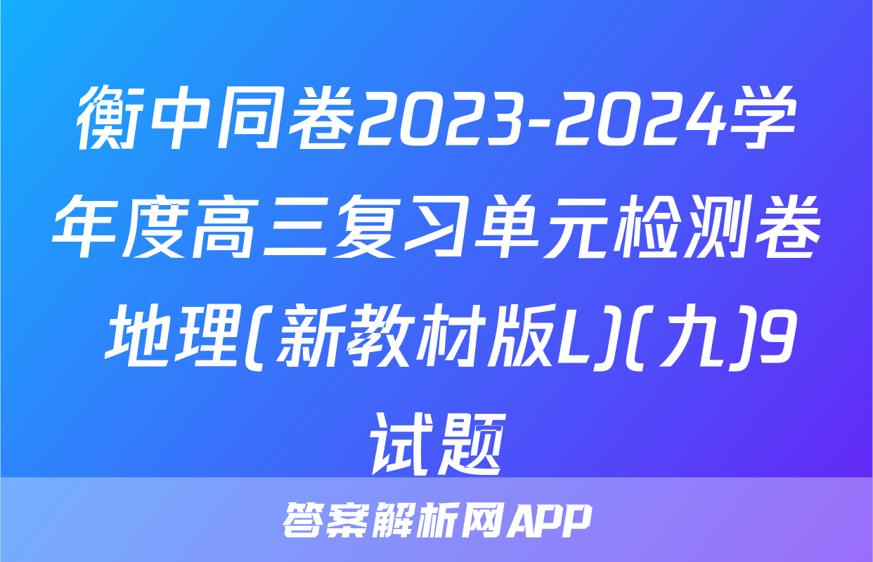 衡中同卷2023-2024学年度高三复习单元检测卷 地理(新教材版L)(九)9试题
