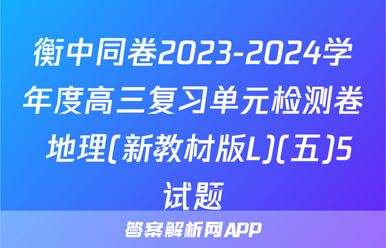 衡中同卷2023-2024学年度高三复习单元检测卷 地理(新教材版L)(五)5试题