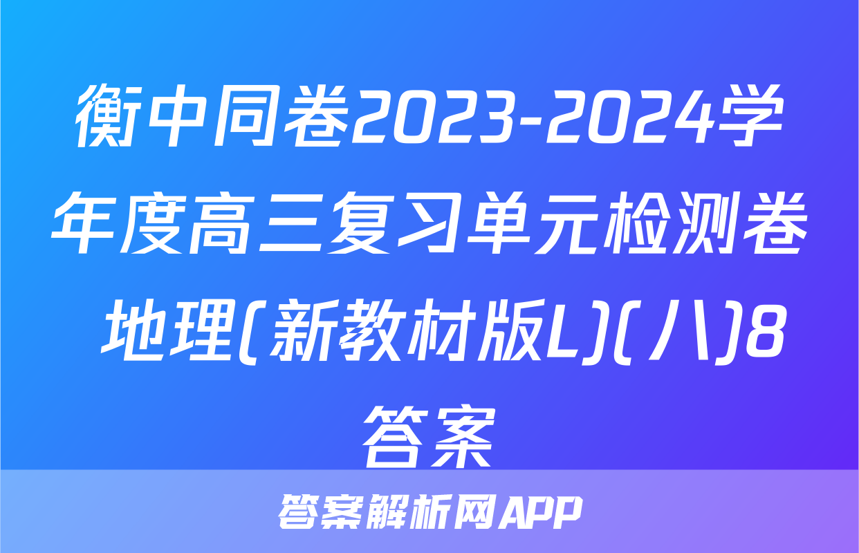 衡中同卷2023-2024学年度高三复习单元检测卷 地理(新教材版L)(八)8答案